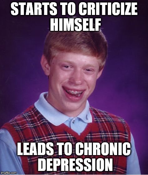 Bad Luck Brian Meme | STARTS TO CRITICIZE HIMSELF LEADS TO CHRONIC DEPRESSION | image tagged in memes,bad luck brian | made w/ Imgflip meme maker