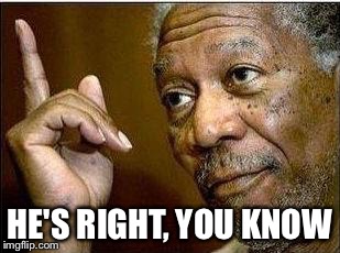 morgan freeman | HE'S RIGHT, YOU KNOW | image tagged in morgan freeman | made w/ Imgflip meme maker