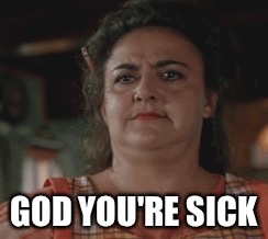 GOD YOU'RE SICK | image tagged in tommy boy,sick,twisted | made w/ Imgflip meme maker