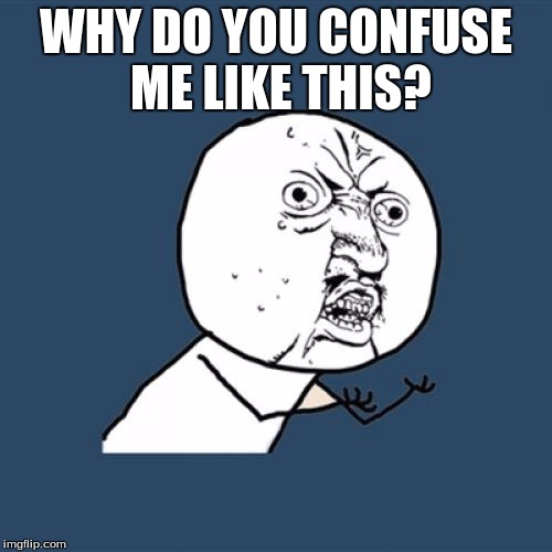 Y U No Meme | WHY DO YOU CONFUSE ME LIKE THIS? | image tagged in memes,y u no | made w/ Imgflip meme maker