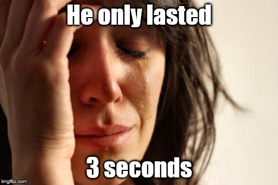 First World Problems Meme | He only lasted 3 seconds | image tagged in memes,first world problems | made w/ Imgflip meme maker