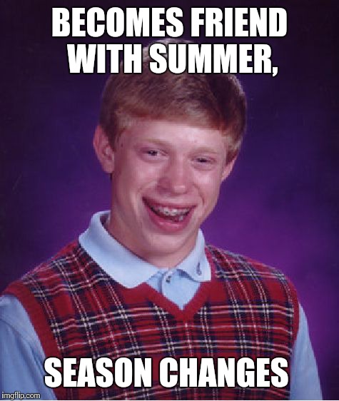 Bad Luck Brian Meme | BECOMES FRIEND WITH SUMMER, SEASON CHANGES | image tagged in memes,bad luck brian | made w/ Imgflip meme maker