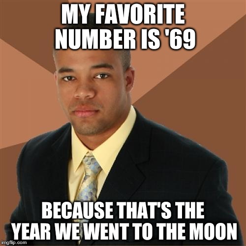 You guys have such dirty minds | MY FAVORITE NUMBER IS '69 BECAUSE THAT'S THE YEAR WE WENT TO THE MOON | image tagged in memes,successful black man,hashtag | made w/ Imgflip meme maker