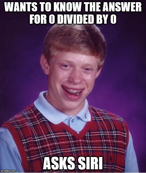 Bad Luck Brian Meme | WANTS TO KNOW THE ANSWER FOR 0 DIVIDED BY 0 ASKS SIRI | image tagged in memes,bad luck brian | made w/ Imgflip meme maker