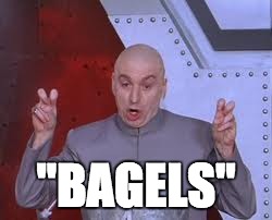 Dr Evil Laser | "BAGELS" | image tagged in memes,dr evil laser | made w/ Imgflip meme maker