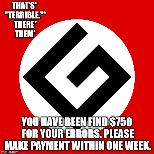 Grammar Nazi | THAT'S* "TERRIBLE."* THERE* THEM* YOU HAVE BEEN FIND $750 FOR YOUR ERRORS. PLEASE MAKE PAYMENT WITHIN ONE WEEK. | image tagged in grammar nazi | made w/ Imgflip meme maker