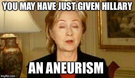 YOU MAY HAVE JUST GIVEN HILLARY AN ANEURISM | image tagged in hillary rollers her eyes | made w/ Imgflip meme maker