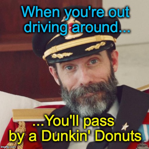Captain Obvious | When you're out driving around... ...You'll pass by a Dunkin' Donuts | image tagged in captain obvious | made w/ Imgflip meme maker