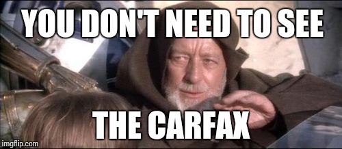 These Aren't The Droids You Were Looking For Meme | YOU DON'T NEED TO SEE THE CARFAX | image tagged in memes,these arent the droids you were looking for | made w/ Imgflip meme maker