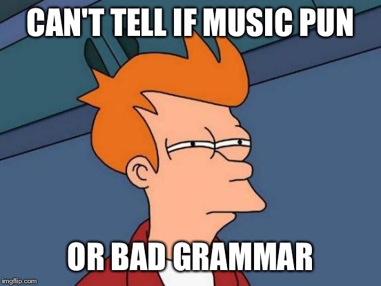 Futurama Fry Meme | CAN'T TELL IF MUSIC PUN OR BAD GRAMMAR | image tagged in memes,futurama fry | made w/ Imgflip meme maker