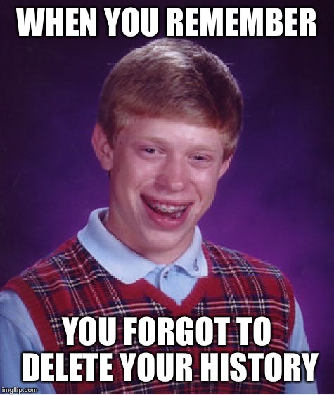 Bad Luck Brian Meme | WHEN YOU REMEMBER YOU FORGOT TO DELETE YOUR HISTORY | image tagged in memes,bad luck brian | made w/ Imgflip meme maker