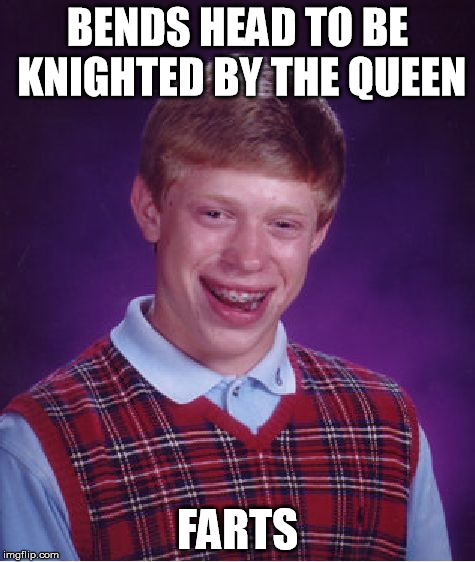 Bad Luck Brian | BENDS HEAD TO BE KNIGHTED BY THE QUEEN FARTS | image tagged in memes,bad luck brian | made w/ Imgflip meme maker
