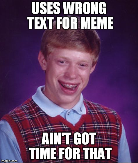 Bad Luck Brian | USES WRONG TEXT FOR MEME AIN'T GOT TIME FOR THAT | image tagged in memes,bad luck brian | made w/ Imgflip meme maker