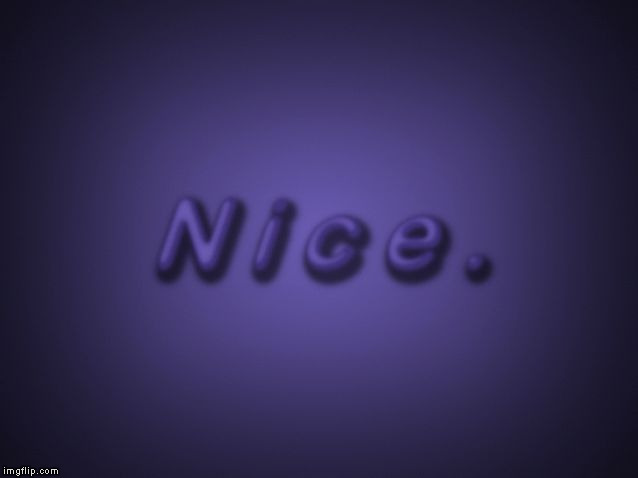 Nice | . | image tagged in nice | made w/ Imgflip meme maker