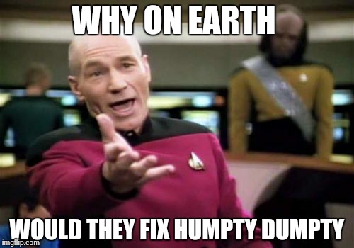 Picard Wtf | WHY ON EARTH WOULD THEY FIX HUMPTY DUMPTY | image tagged in memes,picard wtf | made w/ Imgflip meme maker
