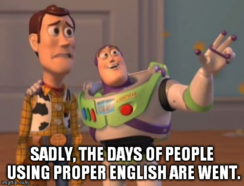 X, X Everywhere Meme | SADLY, THE DAYS OF PEOPLE USING PROPER ENGLISH ARE WENT. | image tagged in memes,x x everywhere | made w/ Imgflip meme maker