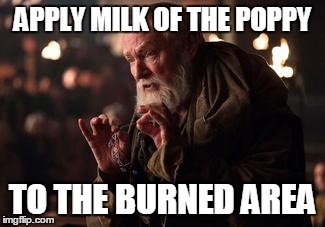 Maester Pycelle Milk of the Poppy | APPLY MILK OF THE POPPY TO THE BURNED AREA | image tagged in game of thrones,burn,burned area,milk of the poppy,apply | made w/ Imgflip meme maker