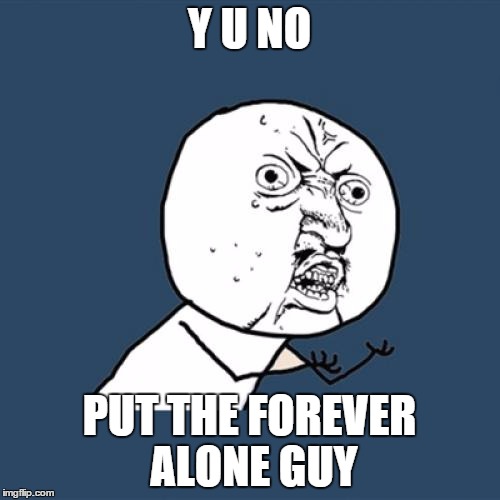 Y U No Meme | Y U NO PUT THE FOREVER ALONE GUY | image tagged in memes,y u no | made w/ Imgflip meme maker