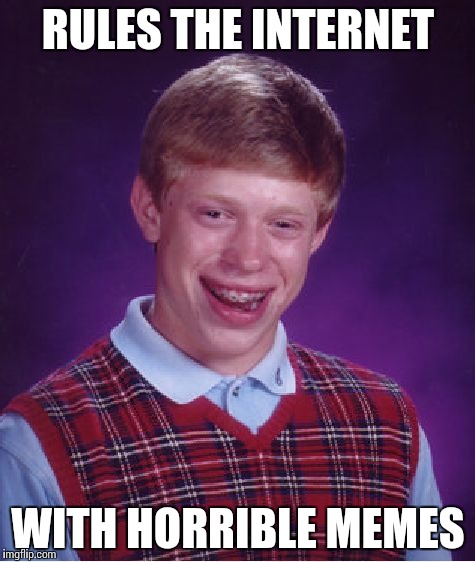 Bad Luck Brian Meme | RULES THE INTERNET WITH HORRIBLE MEMES | image tagged in memes,bad luck brian | made w/ Imgflip meme maker