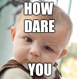 Skeptical Baby | HOW DARE YOU | image tagged in memes,skeptical baby | made w/ Imgflip meme maker