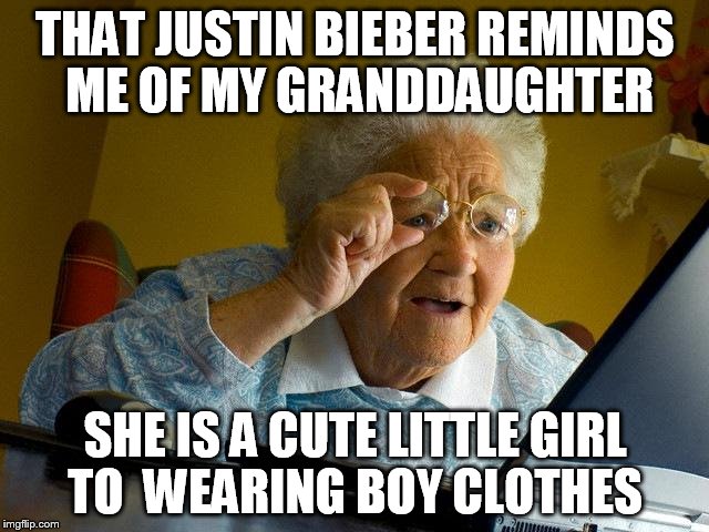 Grandma Finds The Internet | THAT JUSTIN BIEBER REMINDS ME OF MY GRANDDAUGHTER SHE IS A CUTE LITTLE GIRL TO  WEARING BOY CLOTHES | image tagged in memes,grandma finds the internet | made w/ Imgflip meme maker