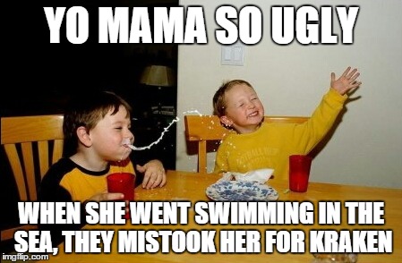 Yo Mamas So Fat | YO MAMA SO UGLY WHEN SHE WENT SWIMMING IN THE SEA, THEY MISTOOK HER FOR KRAKEN | image tagged in memes,yo mamas so fat | made w/ Imgflip meme maker