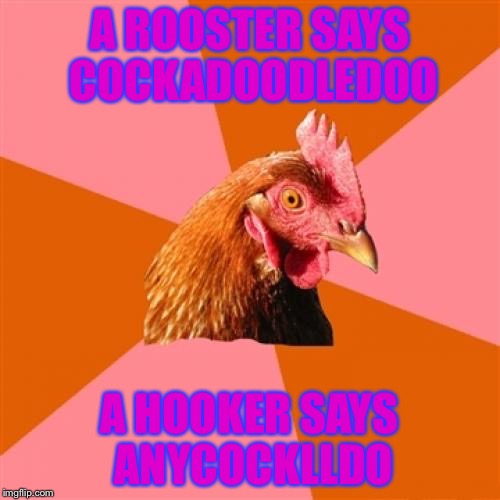 Difference between a rooster & a prostitute | A ROOSTER SAYS COCKADOODLEDOO A HOOKER SAYS ANYCOCKLLDO | image tagged in memes,anti joke chicken,nsfw | made w/ Imgflip meme maker