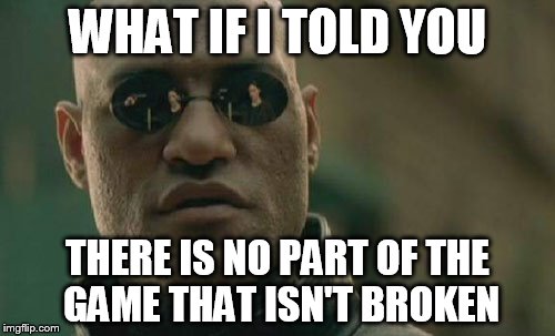 Matrix Morpheus Meme | WHAT IF I TOLD YOU THERE IS NO PART OF THE GAME THAT ISN'T BROKEN | image tagged in memes,matrix morpheus | made w/ Imgflip meme maker