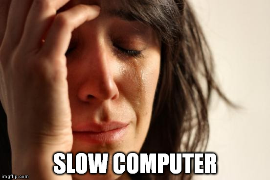 First World Problems | SLOW COMPUTER | image tagged in memes,first world problems | made w/ Imgflip meme maker