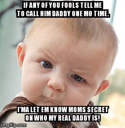 Skeptical Baby Meme | IF ANY OF YOU FOOLS TELL ME TO CALL HIM DADDY ONE MO TIME. I'MA LET EM KNOW MOMS SECRET ON WHO MY REAL DADDY IS! | image tagged in memes,skeptical baby | made w/ Imgflip meme maker