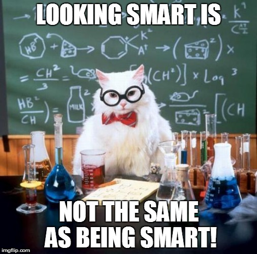 WHAT YOU SEE IS NOT ALWAYS WHAT YOU GET! | LOOKING SMART IS NOT THE SAME AS BEING SMART! | image tagged in memes,chemistry cat,science,curriculum | made w/ Imgflip meme maker