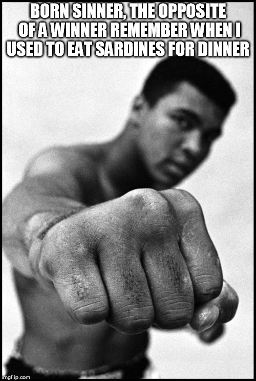 Muhammad Ali Soon | BORN SINNER, THE OPPOSITE OF A WINNERREMEMBER WHEN I USED TO EAT SARDINES FOR DINNER | image tagged in muhammad ali soon | made w/ Imgflip meme maker