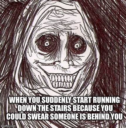 Unwanted House Guest | WHEN YOU SUDDENLY START RUNNING DOWN THE STAIRS BECAUSE YOU COULD SWEAR SOMEONE IS BEHIND YOU | image tagged in memes,unwanted house guest | made w/ Imgflip meme maker
