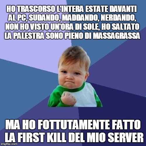 Success Kid Meme | HO TRASCORSO L'INTERA ESTATE DAVANTI AL PC, SUDANDO, MADDANDO, NERDANDO, NON HO VISTO UN'ORA DI SOLE, HO SALTATO LA PALESTRA SONO PIENO DI M | image tagged in memes,success kid | made w/ Imgflip meme maker