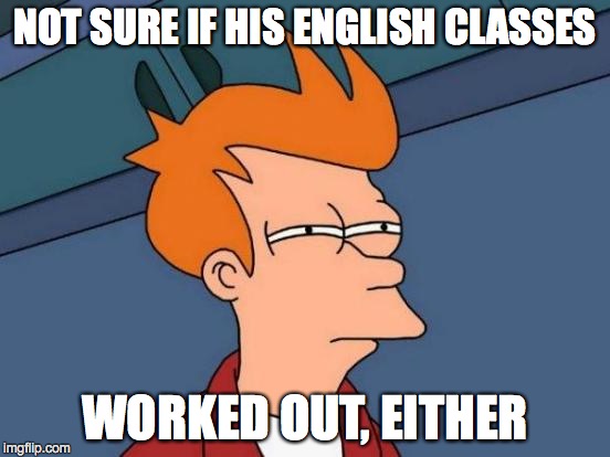 Futurama Fry Meme | NOT SURE IF HIS ENGLISH CLASSES WORKED OUT, EITHER | image tagged in memes,futurama fry | made w/ Imgflip meme maker