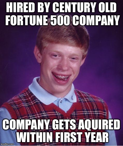 Bad Luck Brian Meme | HIRED BY CENTURY OLD FORTUNE 500 COMPANY COMPANY GETS AQUIRED WITHIN FIRST YEAR | image tagged in memes,bad luck brian,AdviceAnimals | made w/ Imgflip meme maker