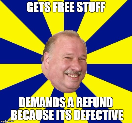 Mark Halburn | GETS FREE STUFF DEMANDS A REFUND BECAUSE ITS DEFECTIVE | image tagged in mark halburn | made w/ Imgflip meme maker