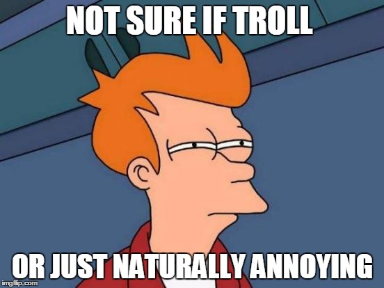 Futurama Fry | NOT SURE IF TROLL OR JUST NATURALLY ANNOYING | image tagged in memes,futurama fry | made w/ Imgflip meme maker