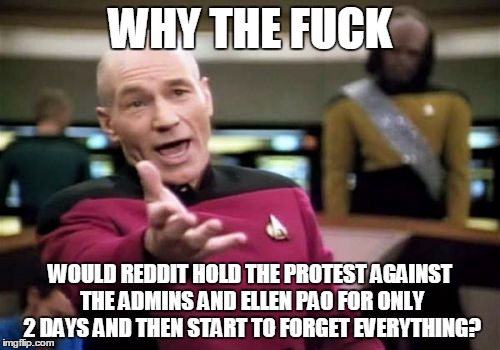 Picard Wtf Meme | WHY THE F**K WOULD REDDIT HOLD THE PROTEST AGAINST THE ADMINS AND ELLEN PAO FOR ONLY 2 DAYS AND THEN START TO FORGET EVERYTHING? | image tagged in memes,picard wtf,AdviceAnimals | made w/ Imgflip meme maker