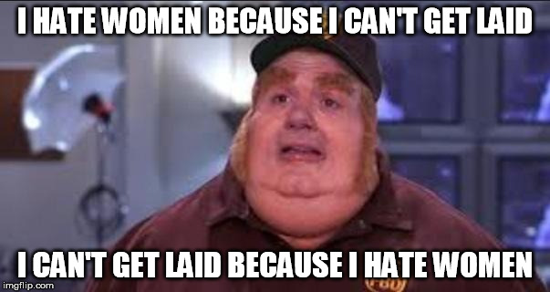 Fat Bastard | I HATE WOMEN BECAUSE I CAN'T GET LAID I CAN'T GET LAID BECAUSE I HATE WOMEN | image tagged in fat bastard,AdviceAnimals | made w/ Imgflip meme maker