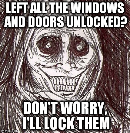 Unwanted House Guest (1) | LEFT ALL THE WINDOWS AND DOORS UNLOCKED? DON'T WORRY, I'LL LOCK THEM | image tagged in memes,unwanted house guest,scary,lock,night | made w/ Imgflip meme maker
