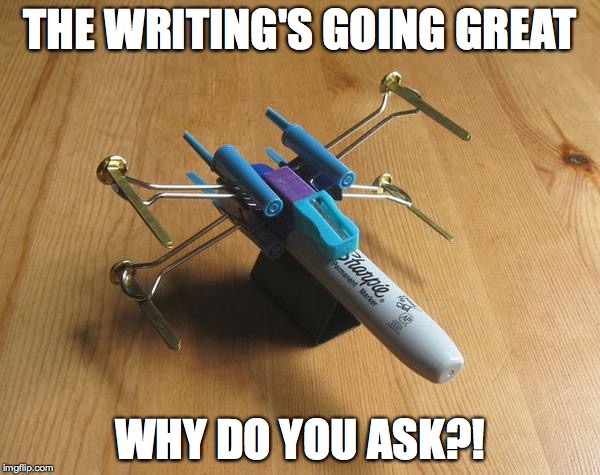 The writing's going great | THE WRITING'S GOING GREAT WHY DO YOU ASK?! | image tagged in desk toy,x-wing,wasting time,writing | made w/ Imgflip meme maker