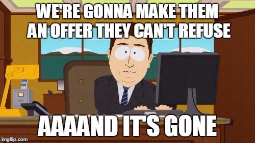 Aaaaand Its Gone | WE'RE GONNA MAKE THEM AN OFFER THEY CAN'T REFUSE AAAAND IT'S GONE | image tagged in memes,aaaaand its gone | made w/ Imgflip meme maker