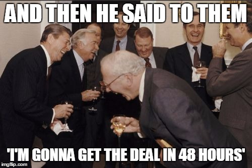 Laughing Men In Suits Meme | AND THEN HE SAID TO THEM 'I'M GONNA GET THE DEAL IN 48 HOURS' | image tagged in memes,laughing men in suits | made w/ Imgflip meme maker