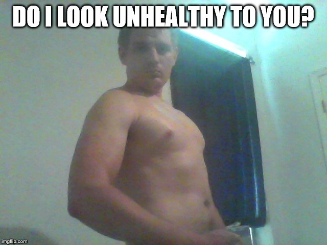 DO I LOOK UNHEALTHY TO YOU? | made w/ Imgflip meme maker