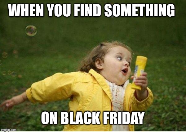 Chubby Bubbles Girl Meme | WHEN YOU FIND SOMETHING ON BLACK FRIDAY | image tagged in memes,chubby bubbles girl | made w/ Imgflip meme maker