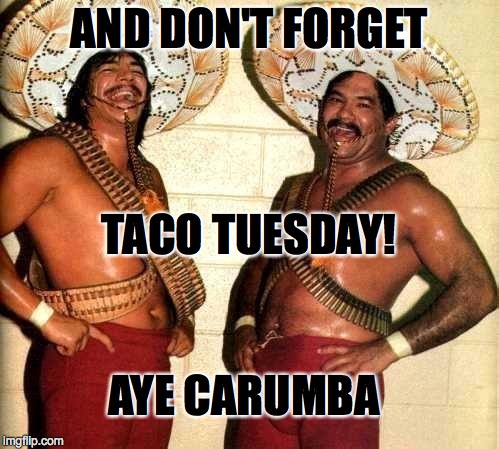 AND DON'T FORGET TACO TUESDAY! AYE CARUMBA | made w/ Imgflip meme maker