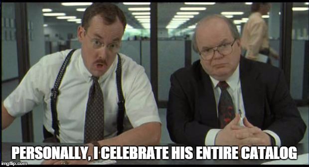 Office Space Bobs | PERSONALLY, I CELEBRATE HIS ENTIRE CATALOG | image tagged in office space bobs | made w/ Imgflip meme maker