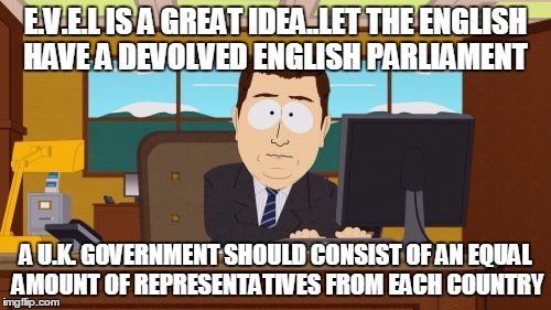 Aaaaand Its Gone | E.V.E.L IS A GREAT IDEA..LET THE ENGLISH HAVE A DEVOLVED ENGLISH PARLIAMENT A U.K. GOVERNMENT SHOULD CONSIST OF AN EQUAL AMOUNT OF REPRESENT | image tagged in memes,aaaaand its gone | made w/ Imgflip meme maker