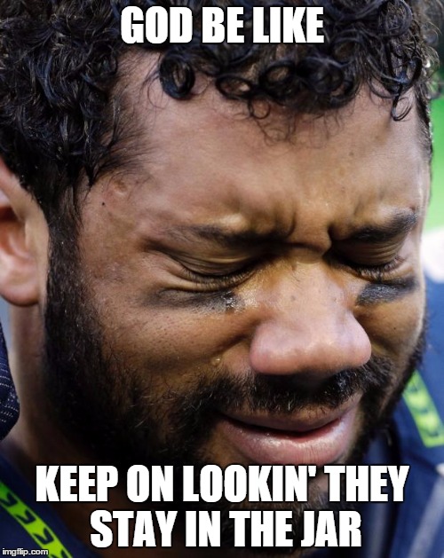 Russel Wilson Crying | GOD BE LIKE KEEP ON LOOKIN'THEY STAY IN THE JAR | image tagged in russel wilson crying | made w/ Imgflip meme maker